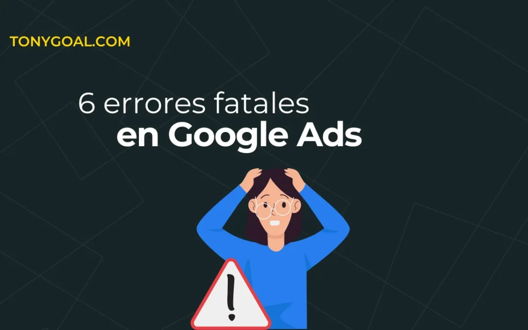 6 Errores Que Estás Cometiendo Con Tus Anuncios De Google Ads